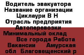 Водитель эвакуатора › Название организации ­ Циклаури В.Н. › Отрасль предприятия ­ Автоперевозки › Минимальный оклад ­ 50 000 - Все города Работа » Вакансии   . Амурская обл.,Благовещенский р-н